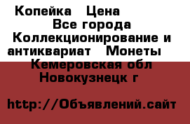 Копейка › Цена ­ 2 000 - Все города Коллекционирование и антиквариат » Монеты   . Кемеровская обл.,Новокузнецк г.